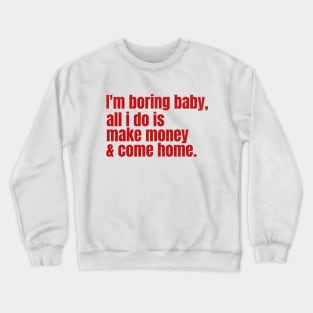 I’m Boring Baby, All i do is Make Money & Come Home Crewneck Sweatshirt
